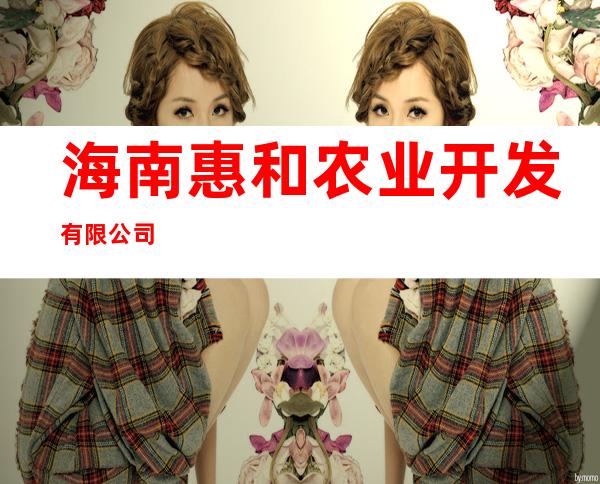 海南惠和农业开发有限公司