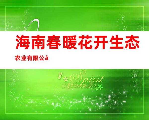 海南春暖花开生态农业有限公司