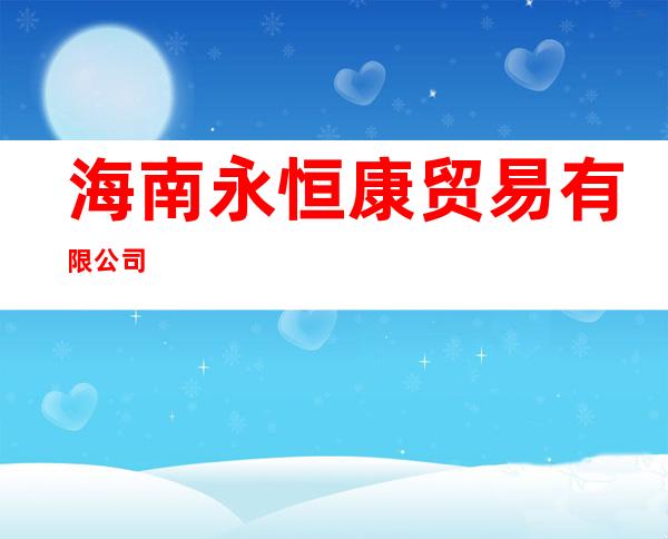 海南永恒康贸易有限公司