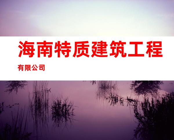 海南特质建筑工程有限公司