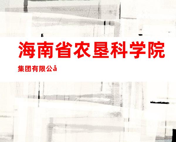 海南省农垦科学院集团有限公司农业科学研究所分公司