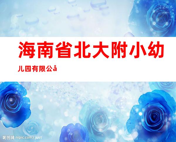 海南省北大附小幼儿园有限公司