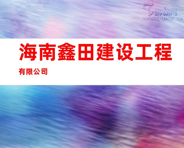 海南鑫田建设工程有限公司