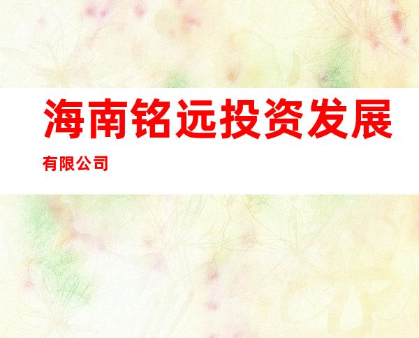 海南铭远投资发展有限公司