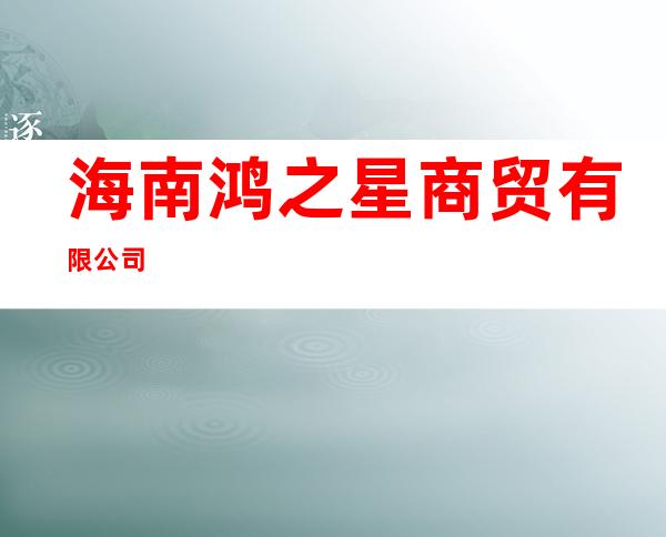 海南鸿之星商贸有限公司
