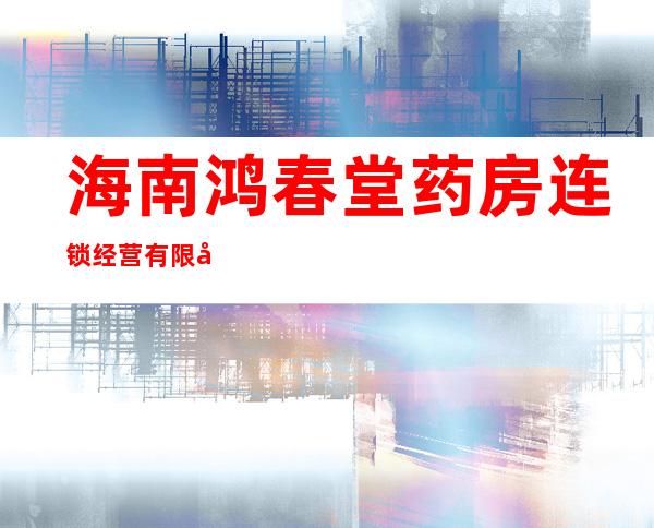 海南鸿春堂药房连锁经营有限公司华庭横路分店