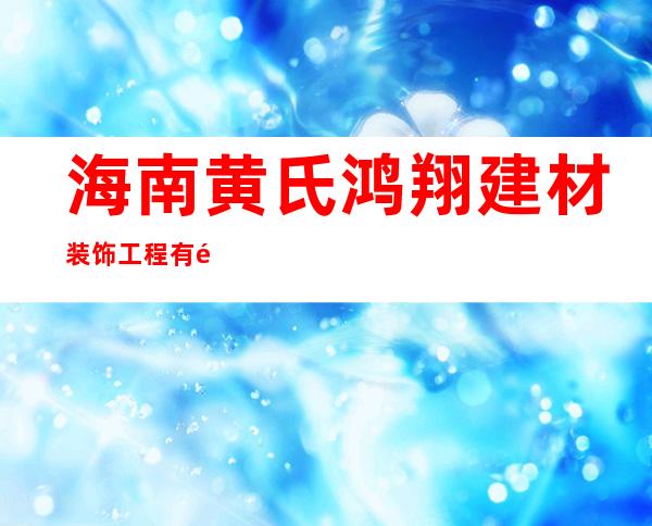 海南黄氏鸿翔建材装饰工程有限公司