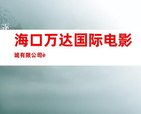 海口万达国际电影城有限公司老城分公司
