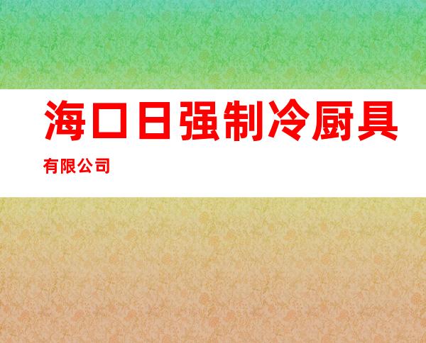 海口日强制冷厨具有限公司
