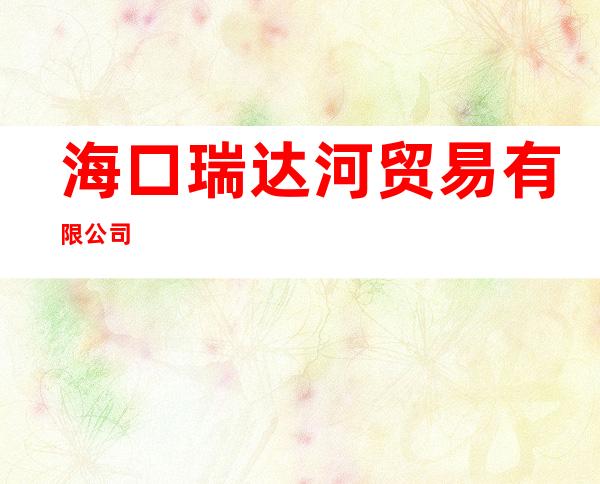 海口瑞达河贸易有限公司