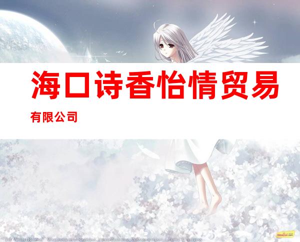 海口诗香怡情贸易有限公司