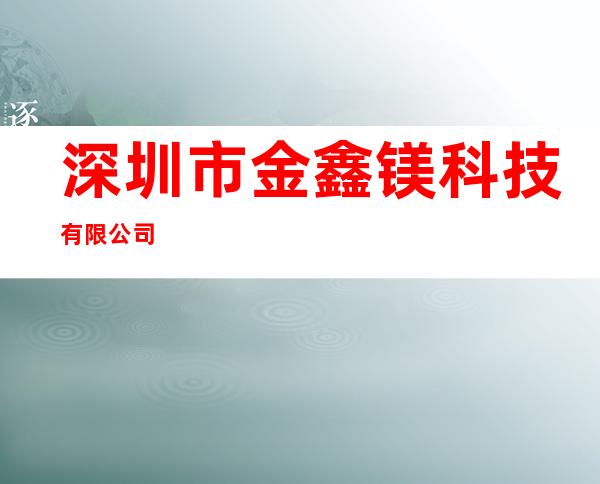 深圳市金鑫镁科技有限公司