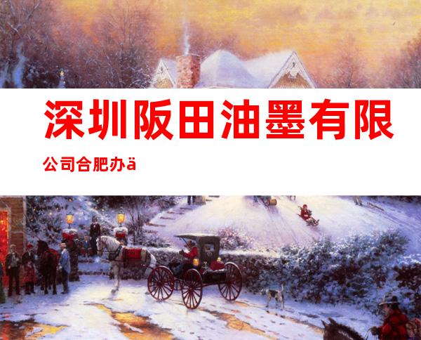 深圳阪田油墨有限公司合肥办事处