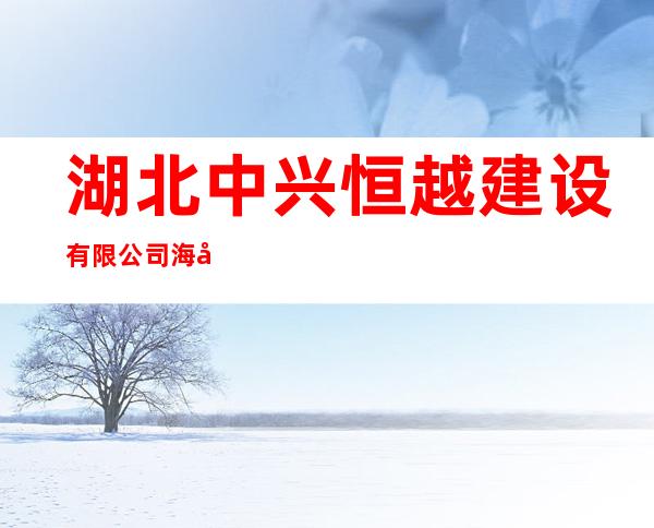 湖北中兴恒越建设有限公司海南省分公司