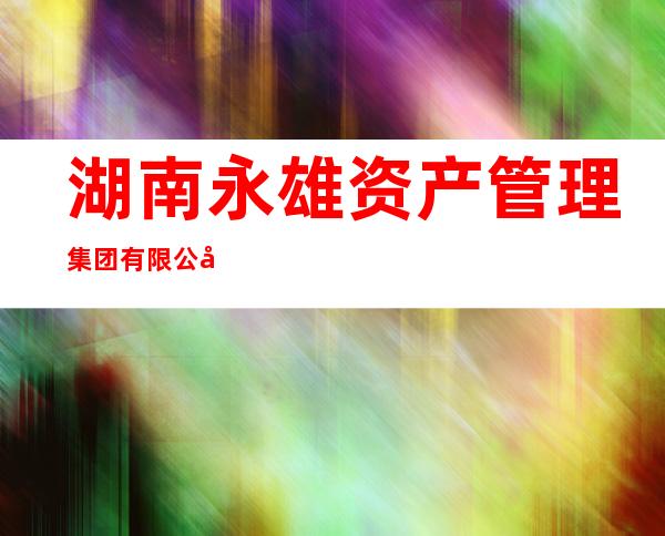湖南永雄资产管理集团有限公司哈尔滨分公司