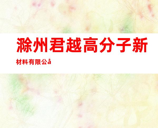 滁州君越高分子新材料有限公司