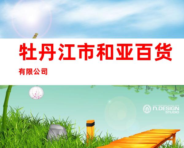 牡丹江市和亚百货有限公司