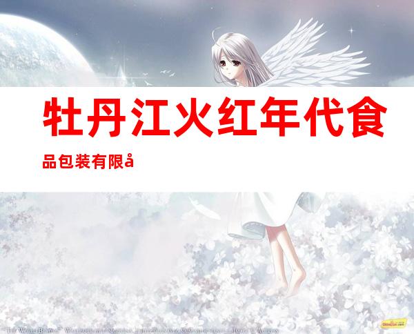 牡丹江火红年代食品包装有限公司