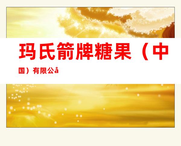 玛氏箭牌糖果（中国）有限公司乌鲁木齐分公司