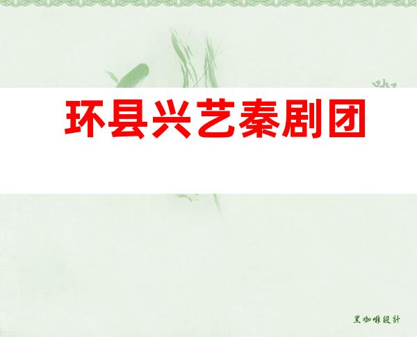 环县兴艺秦剧团