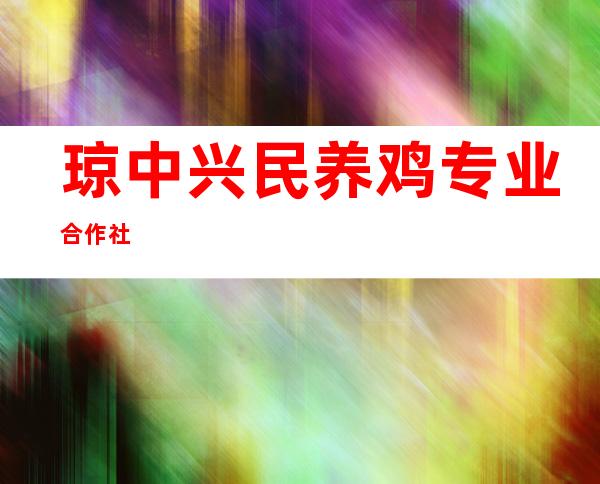 琼中兴民养鸡专业合作社