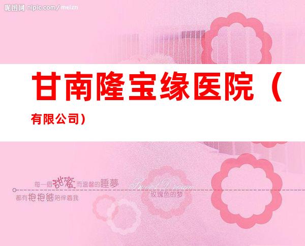 甘南隆宝缘医院（有限公司）