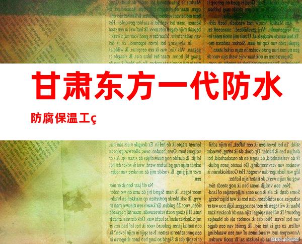 甘肃东方一代防水防腐保温工程有限公司