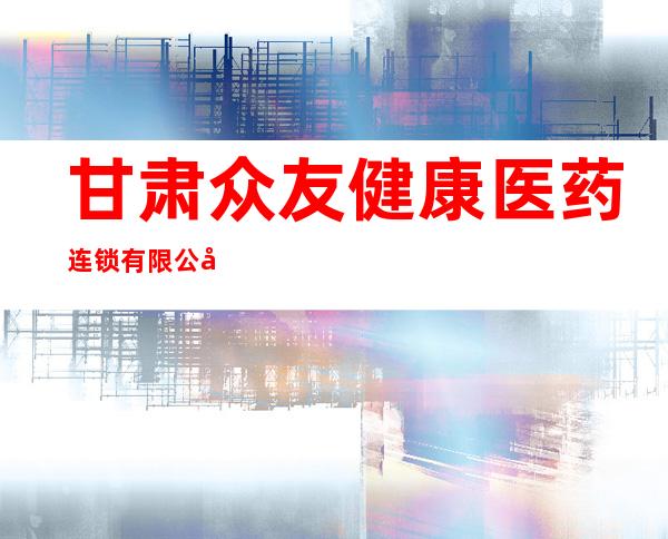 甘肃众友健康医药连锁有限公司第五分店