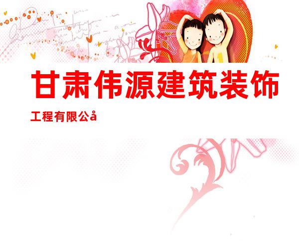 甘肃伟源建筑装饰工程有限公司