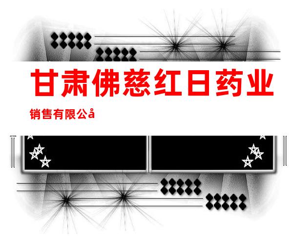 甘肃佛慈红日药业销售有限公司