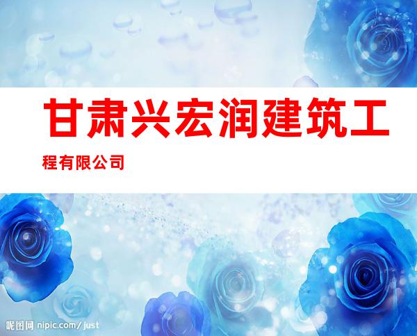甘肃兴宏润建筑工程有限公司