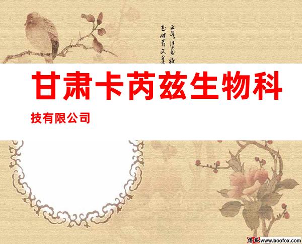 甘肃卡芮兹生物科技有限公司