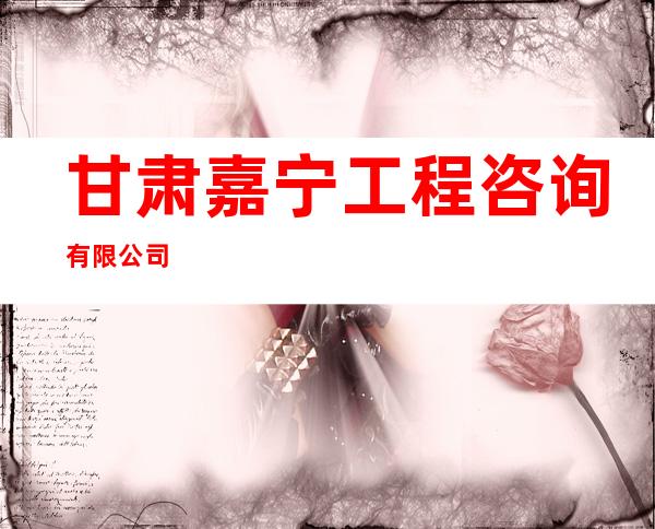 甘肃嘉宁工程咨询有限公司