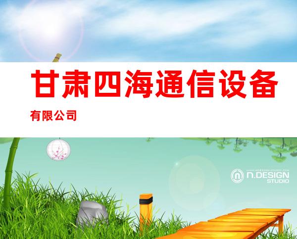 甘肃四海通信设备有限公司