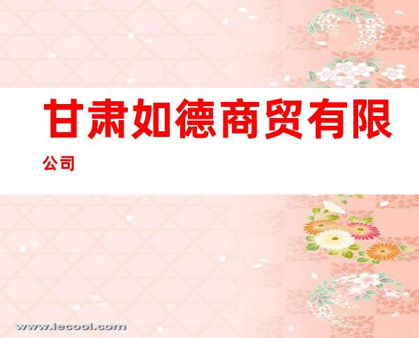 甘肃如德商贸有限公司