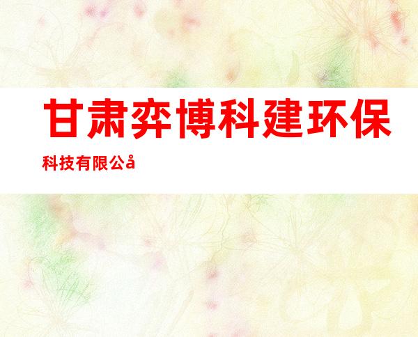 甘肃弈博科建环保科技有限公司