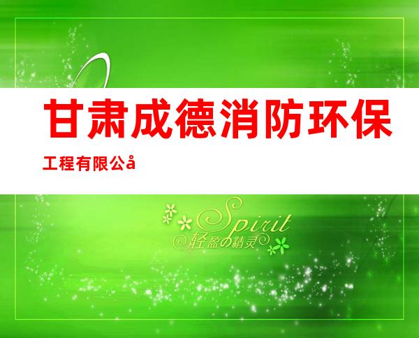 甘肃成德消防环保工程有限公司