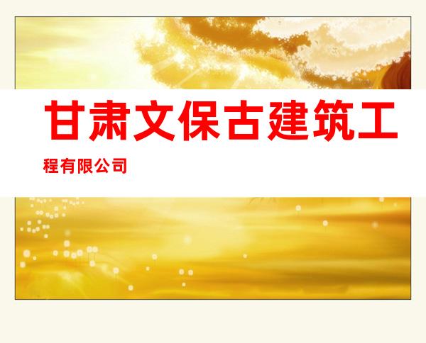甘肃文保古建筑工程有限公司