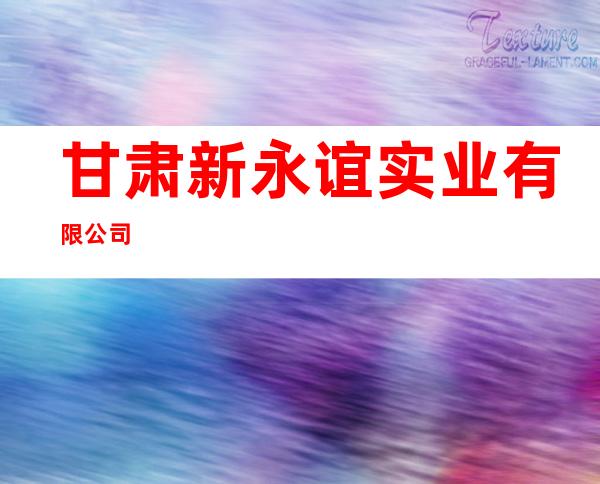 甘肃新永谊实业有限公司
