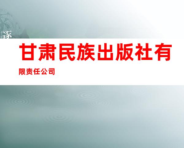 甘肃民族出版社有限责任公司