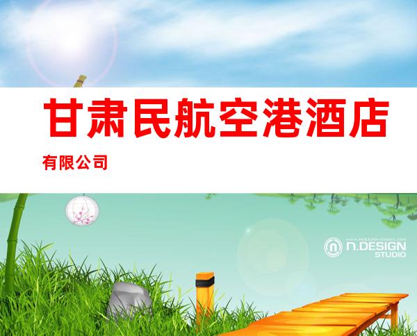 甘肃民航空港酒店有限公司