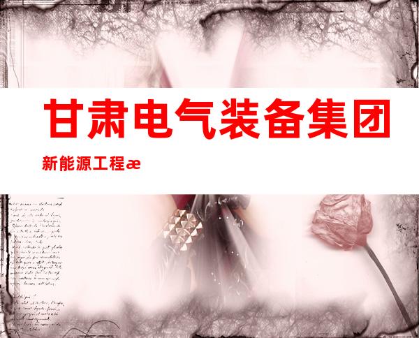 甘肃电气装备集团新能源工程有限公司