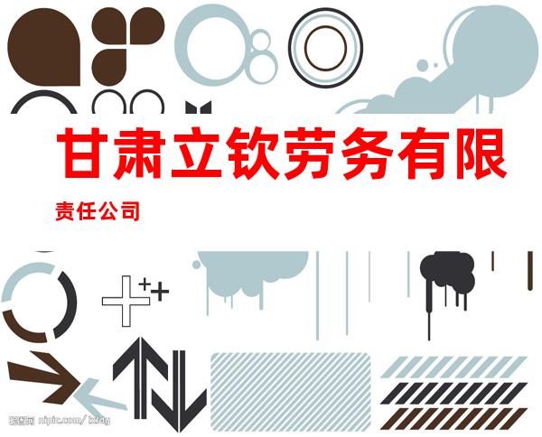甘肃立钦劳务有限责任公司