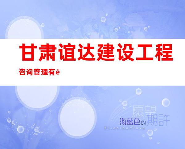 甘肃谊达建设工程咨询管理有限公司