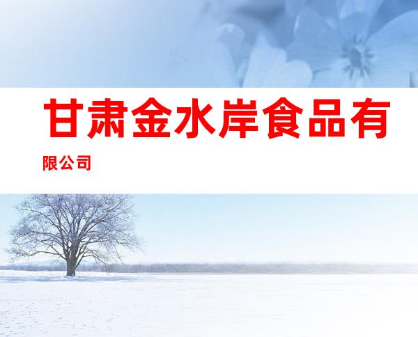 甘肃金水岸食品有限公司