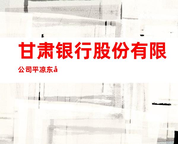 甘肃银行股份有限公司平凉东关支行
