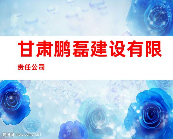 甘肃鹏磊建设有限责任公司