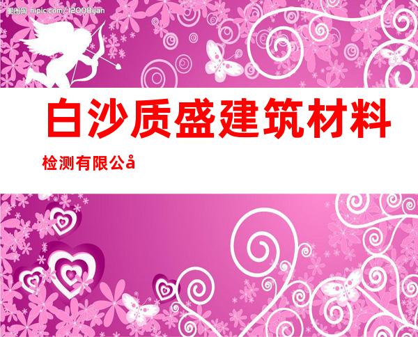 白沙质盛建筑材料检测有限公司