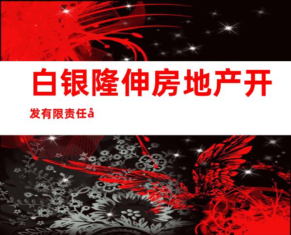 白银隆伸房地产开发有限责任公司