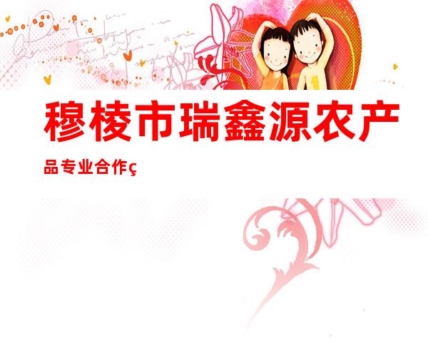 穆棱市瑞鑫源农产品专业合作社